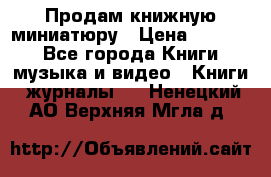 Продам книжную миниатюру › Цена ­ 1 500 - Все города Книги, музыка и видео » Книги, журналы   . Ненецкий АО,Верхняя Мгла д.